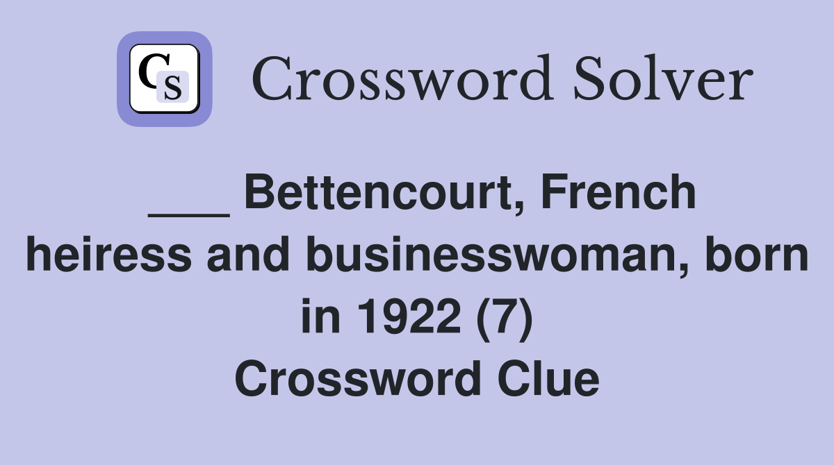 ___ Bettencourt, French heiress and businesswoman, born in 1922 (7) Crossword Clue