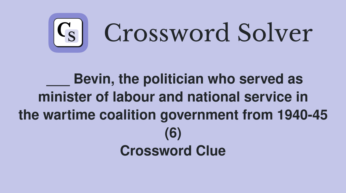 ___ Bevin, the politician who served as minister of labour and national service in the wartime coalition government from 1940-45 (6) Crossword Clue