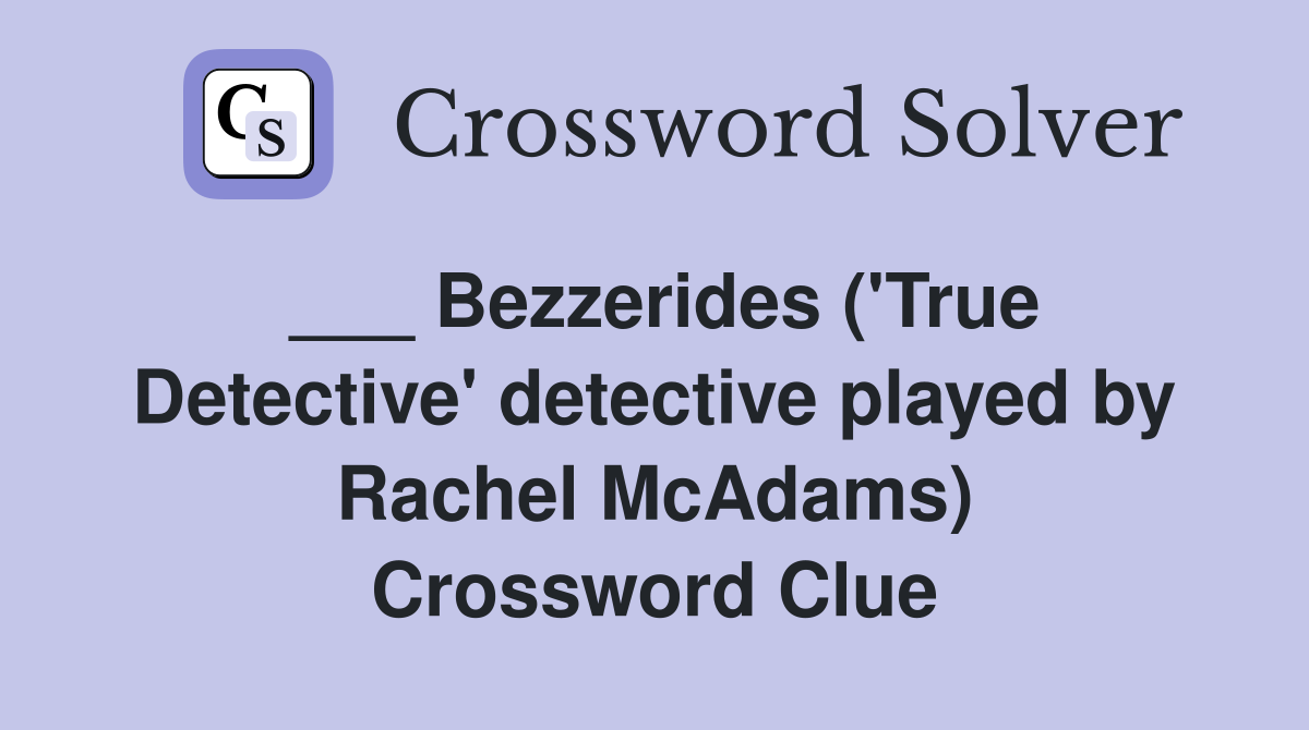 ___ Bezzerides ('True Detective' detective played by Rachel McAdams) Crossword Clue