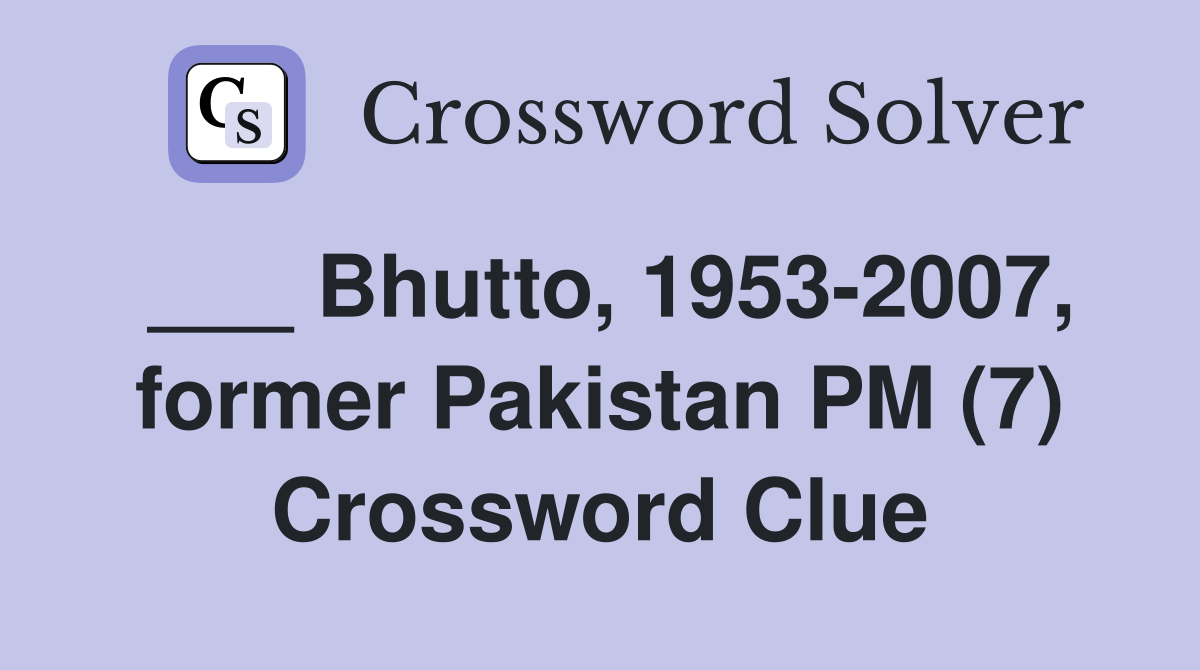 ___ Bhutto, 1953-2007, former Pakistan PM (7) Crossword Clue