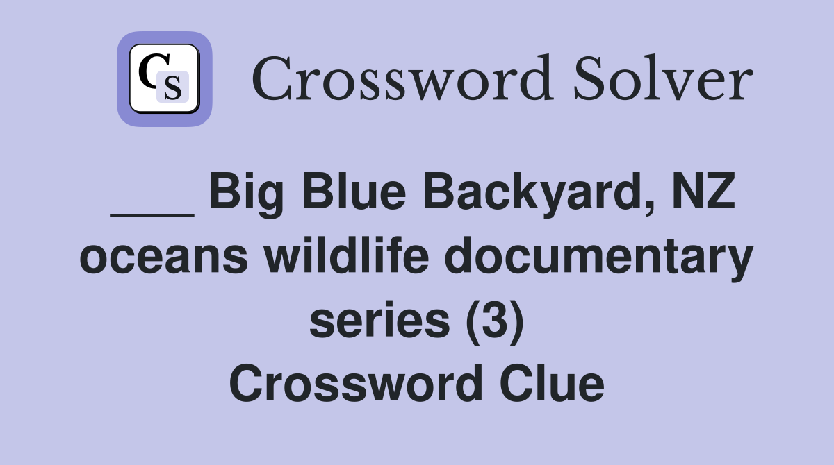 ___ Big Blue Backyard, NZ oceans wildlife documentary series (3) Crossword Clue