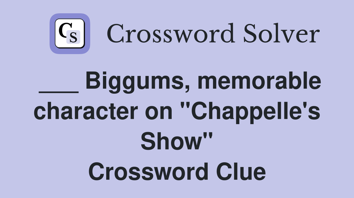 ___ Biggums, memorable character on "Chappelle's Show" Crossword Clue