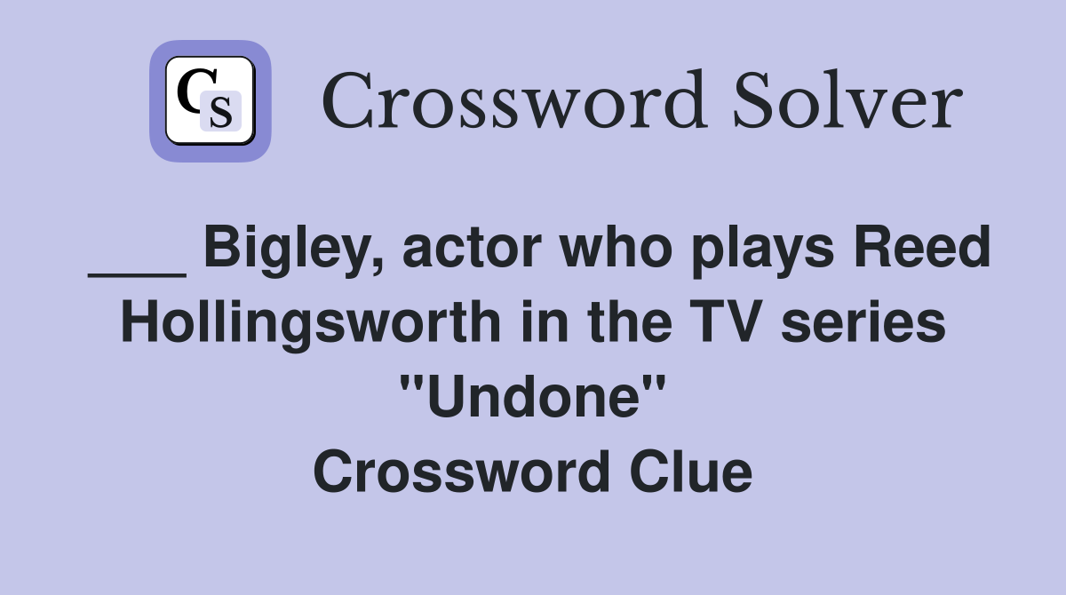 ___ Bigley, actor who plays Reed Hollingsworth in the TV series "Undone" Crossword Clue