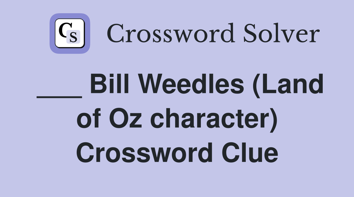 ___ Bill Weedles (Land of Oz character) Crossword Clue