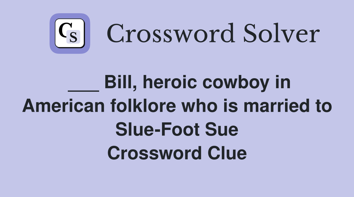 ___ Bill, heroic cowboy in American folklore who is married to Slue-Foot Sue Crossword Clue