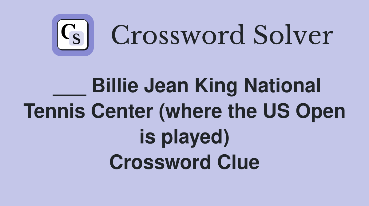 ___ Billie Jean King National Tennis Center (where the US Open is played) Crossword Clue