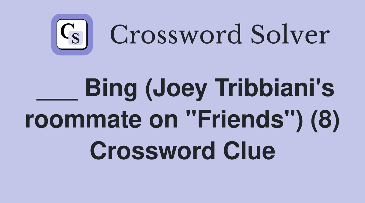 ___ Bing (Joey Tribbiani's roommate on "Friends") (8) Crossword Clue