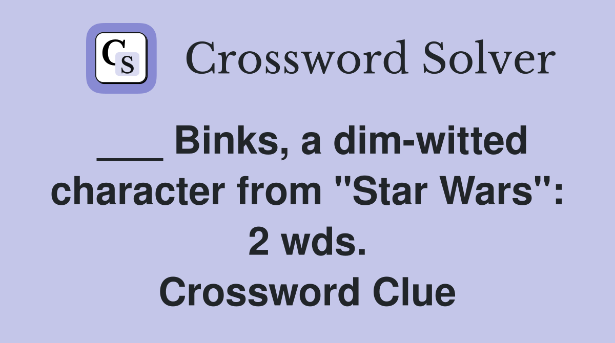___ Binks, a dim-witted character from "Star Wars": 2 wds. Crossword Clue