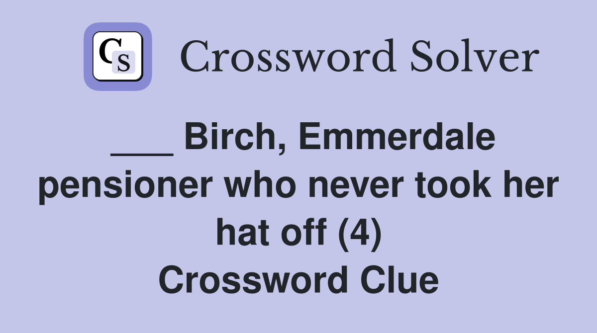 ___ Birch, Emmerdale pensioner who never took her hat off (4) Crossword Clue