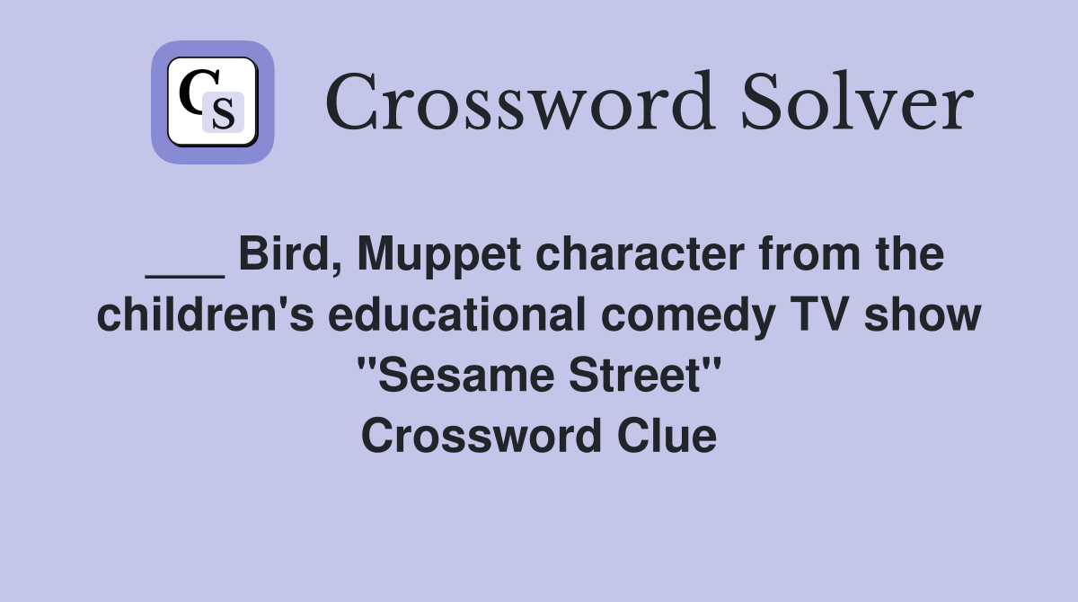 ___ Bird, Muppet character from the children's educational comedy TV show "Sesame Street" Crossword Clue