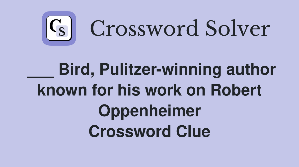 ___ Bird, Pulitzer-winning author known for his work on Robert Oppenheimer Crossword Clue