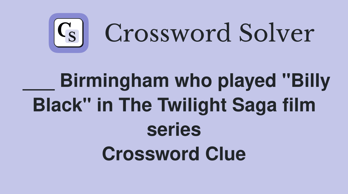___ Birmingham who played "Billy Black" in The Twilight Saga film series Crossword Clue
