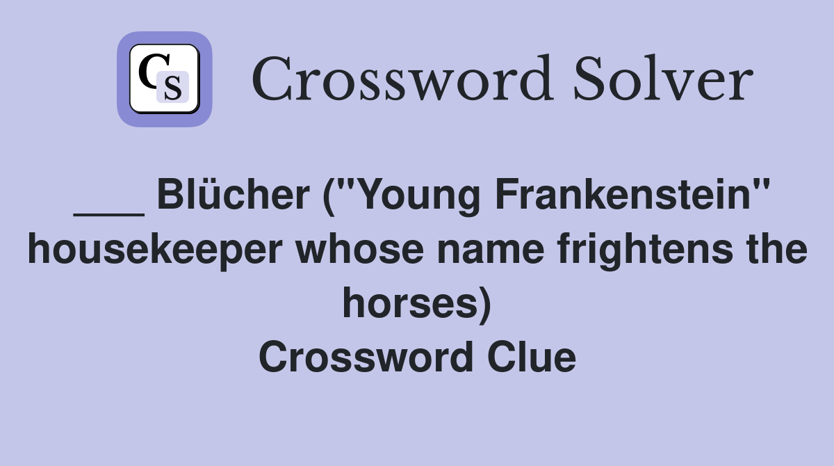 ___ Blücher ("Young Frankenstein" housekeeper whose name frightens the horses) Crossword Clue
