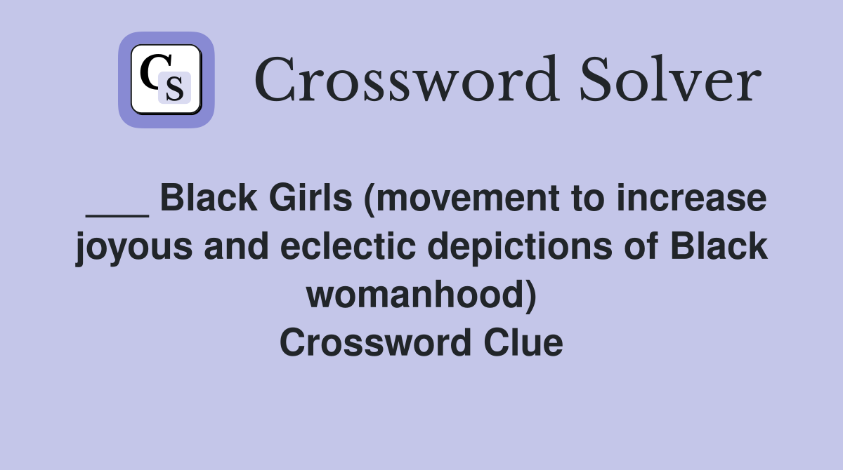 ___ Black Girls (movement to increase joyous and eclectic depictions of Black womanhood) Crossword Clue