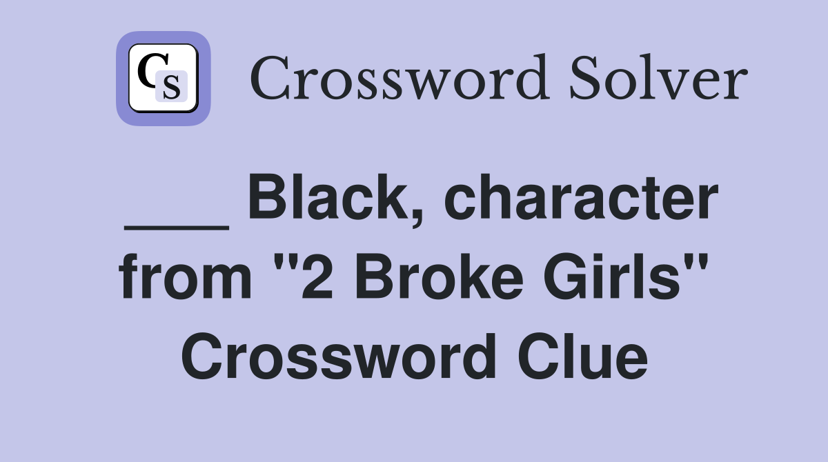___ Black, character from "2 Broke Girls" Crossword Clue
