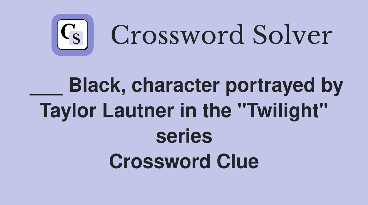 ___ Black, character portrayed by Taylor Lautner in the "Twilight" series Crossword Clue