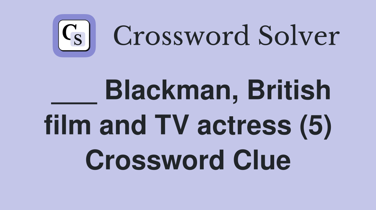___ Blackman, British film and TV actress (5) Crossword Clue