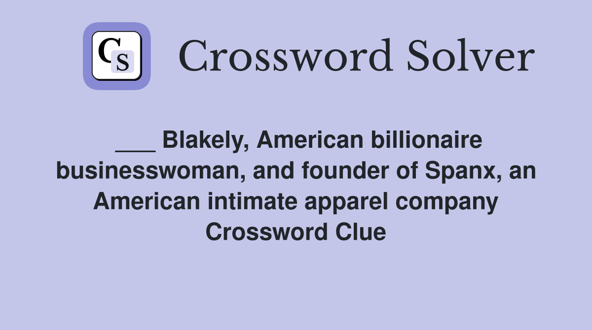 ___ Blakely, American billionaire businesswoman, and founder of Spanx, an American intimate apparel company Crossword Clue