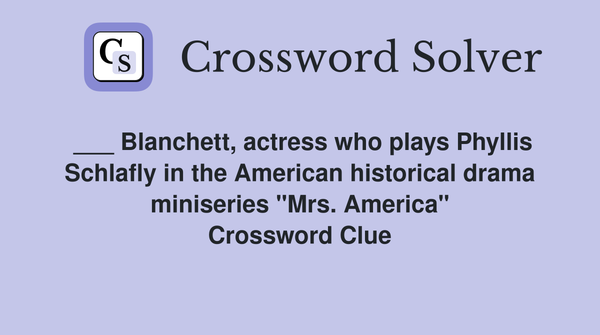 ___ Blanchett, actress who plays Phyllis Schlafly in the American historical drama miniseries "Mrs. America" Crossword Clue
