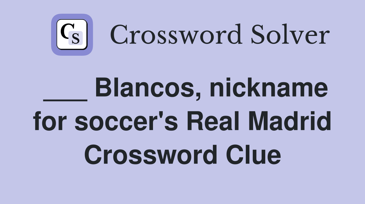 ___ Blancos, nickname for soccer's Real Madrid Crossword Clue