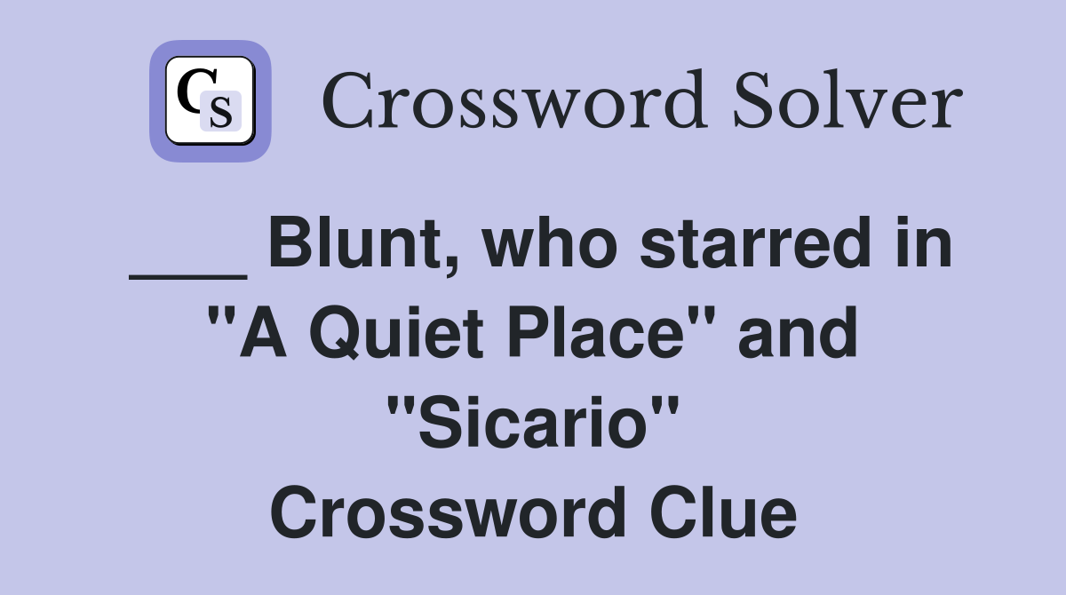 ___ Blunt, who starred in "A Quiet Place" and "Sicario" Crossword Clue