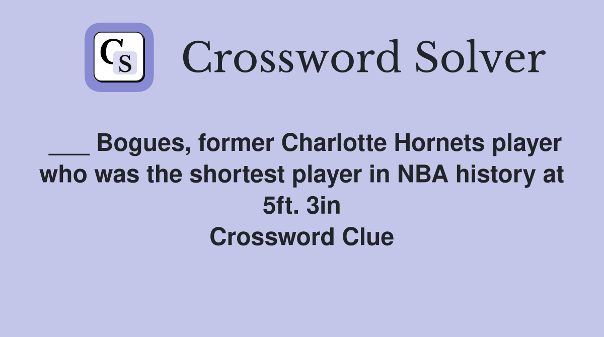 ___ Bogues, former Charlotte Hornets player who was the shortest player in NBA history at 5ft. 3in Crossword Clue
