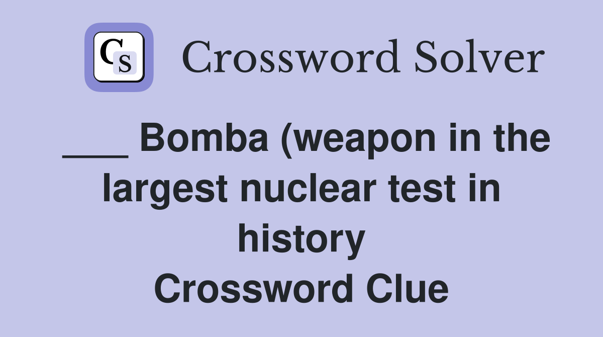 Bomba (weapon in the largest nuclear test in history) Crossword Clue Bomba (weapon in the largest nuclear test in history) Crossword Clue