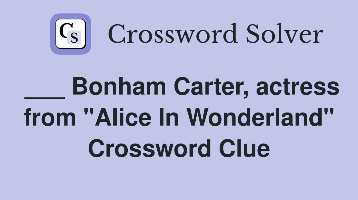 ___ Bonham Carter, actress from "Alice In Wonderland" Crossword Clue