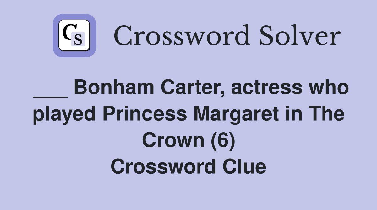 ___ Bonham Carter, actress who played Princess Margaret in The Crown (6) Crossword Clue