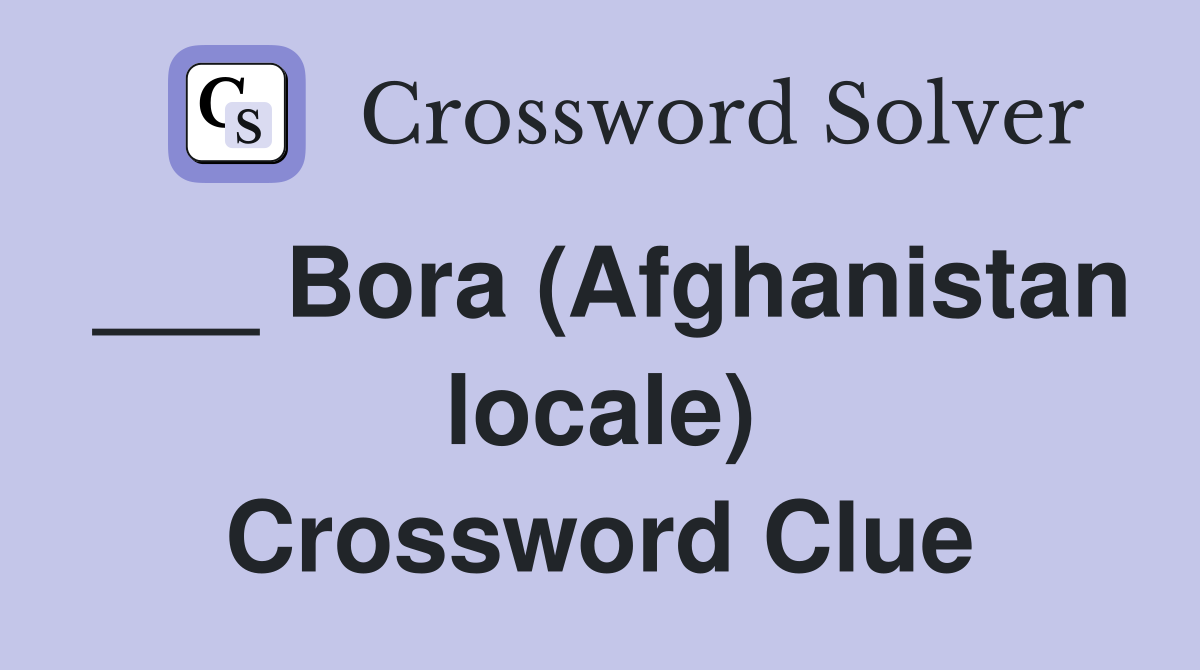 ___ Bora (Afghanistan locale) Crossword Clue