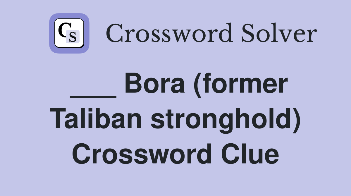 ___ Bora (former Taliban stronghold) Crossword Clue