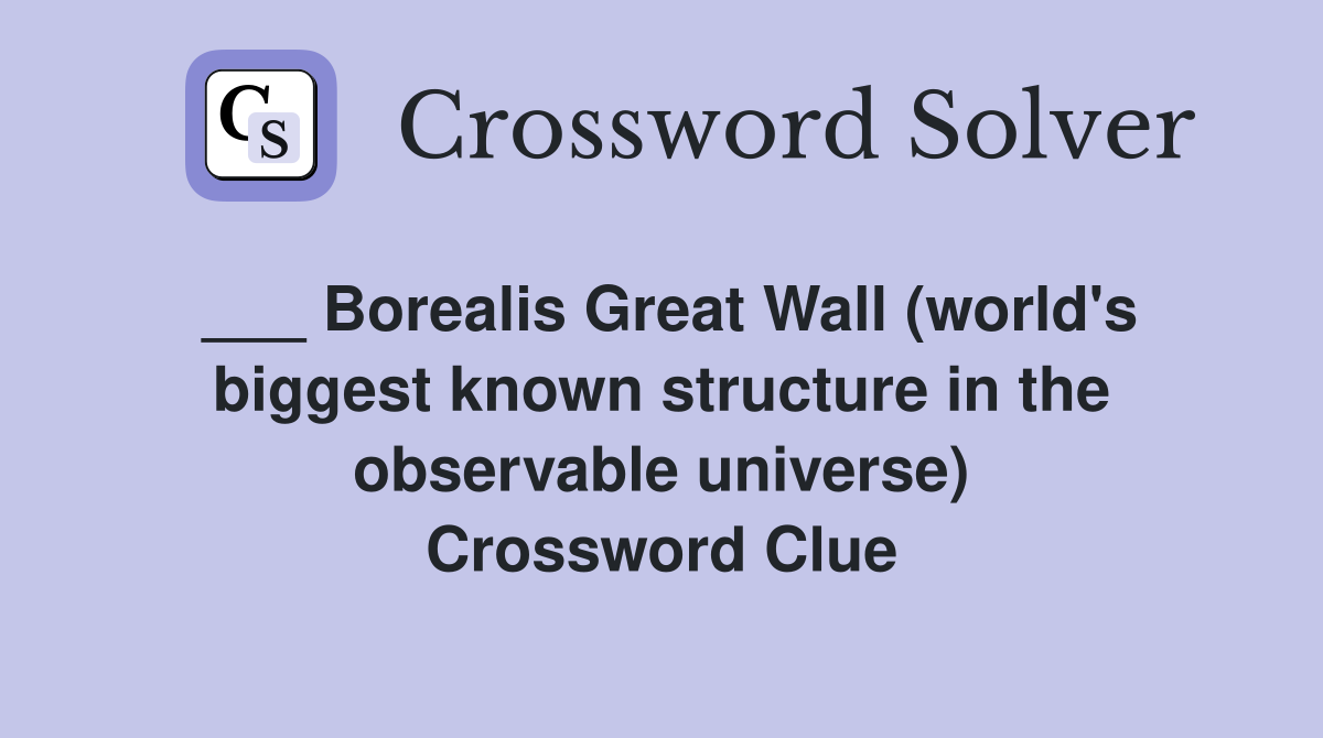 ___ Borealis Great Wall (world's biggest known structure in the observable universe) Crossword Clue