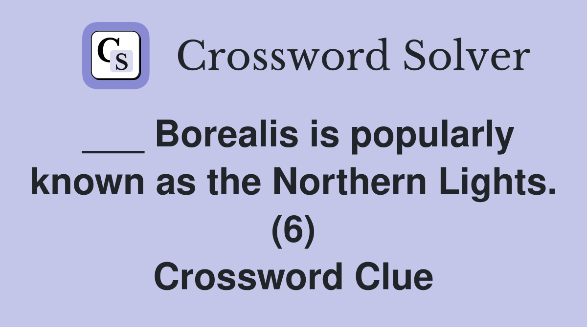 ___ Borealis is popularly known as the Northern Lights. (6) Crossword Clue