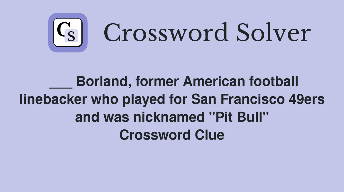 ___ Borland, former American football linebacker who played for San Francisco 49ers and was nicknamed "Pit Bull" Crossword Clue