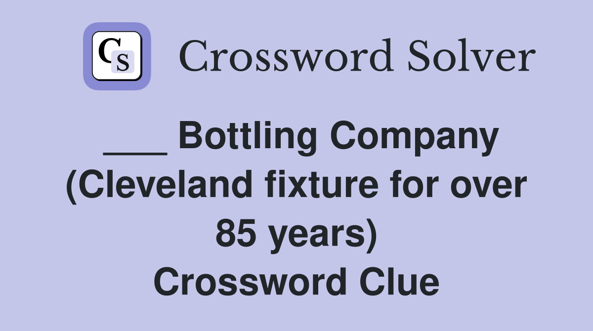 ___ Bottling Company (Cleveland fixture for over 85 years) Crossword Clue