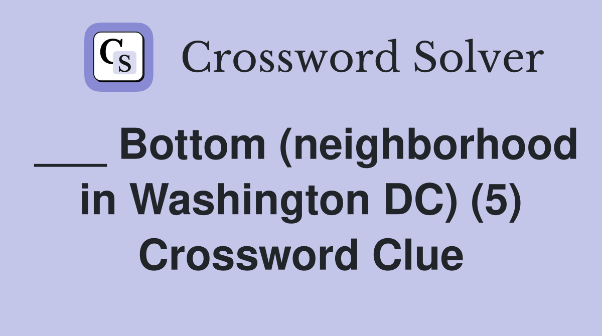 ___ Bottom (neighborhood in Washington DC) (5) Crossword Clue