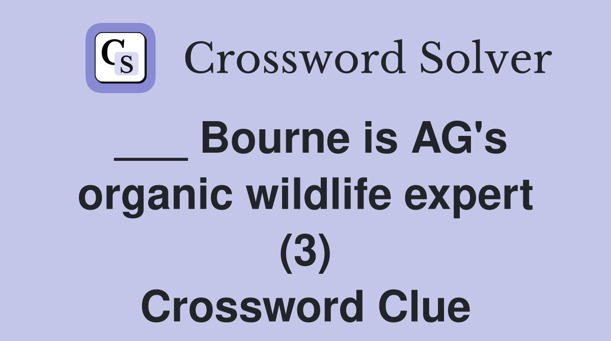 ___ Bourne is AG's organic wildlife expert (3) Crossword Clue
