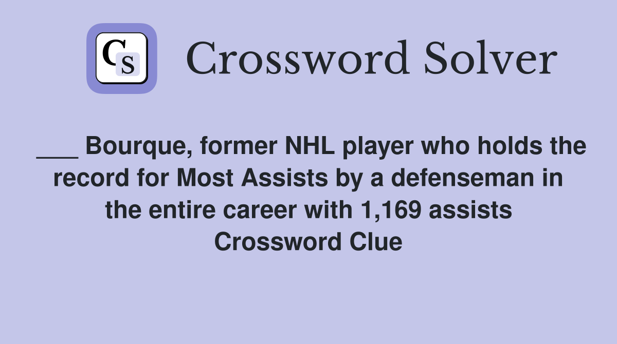 ___ Bourque, former NHL player who holds the record for Most Assists by a defenseman in the entire career with 1,169 assists Crossword Clue