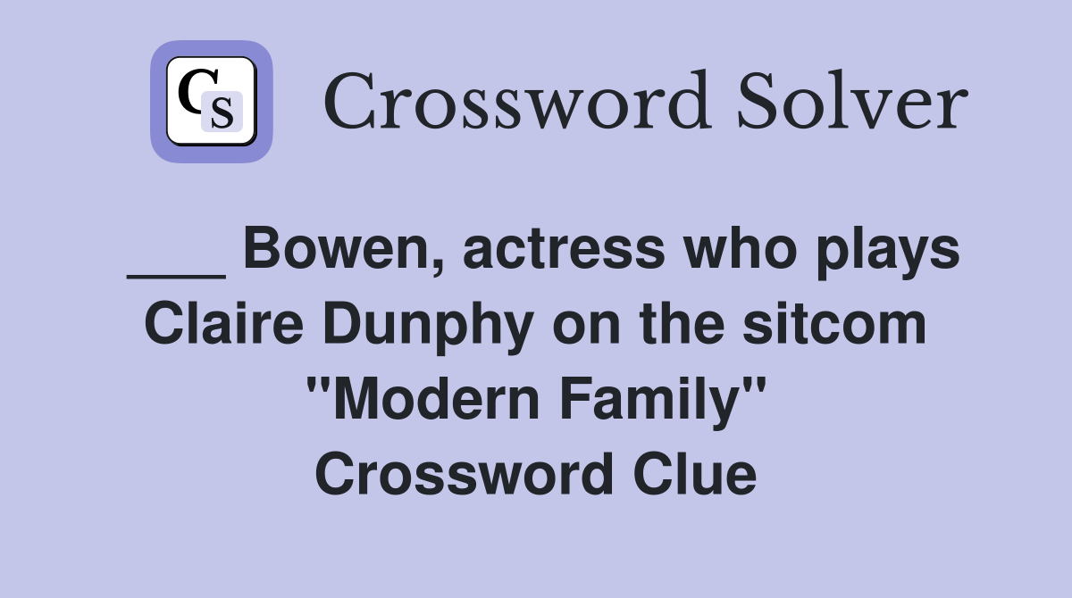 ___ Bowen, actress who plays Claire Dunphy on the sitcom "Modern Family" Crossword Clue