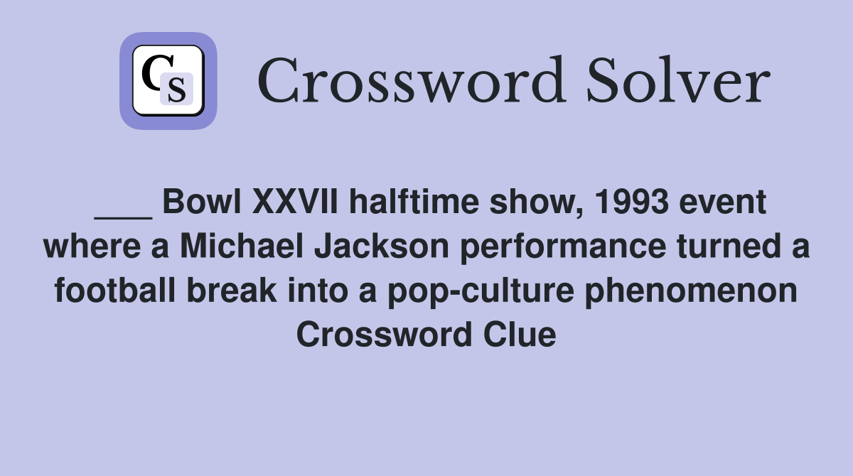 ___ Bowl XXVII halftime show, 1993 event where a Michael Jackson performance turned a football break into a pop-culture phenomenon Crossword Clue