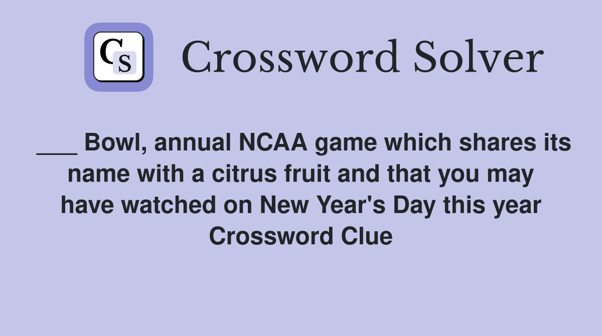 ___ Bowl, annual NCAA game which shares its name with a citrus fruit and that you may have watched on New Year's Day this year Crossword Clue