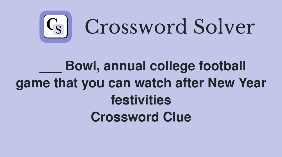 ___ Bowl, annual college football game that you can watch after New Year festivities Crossword Clue