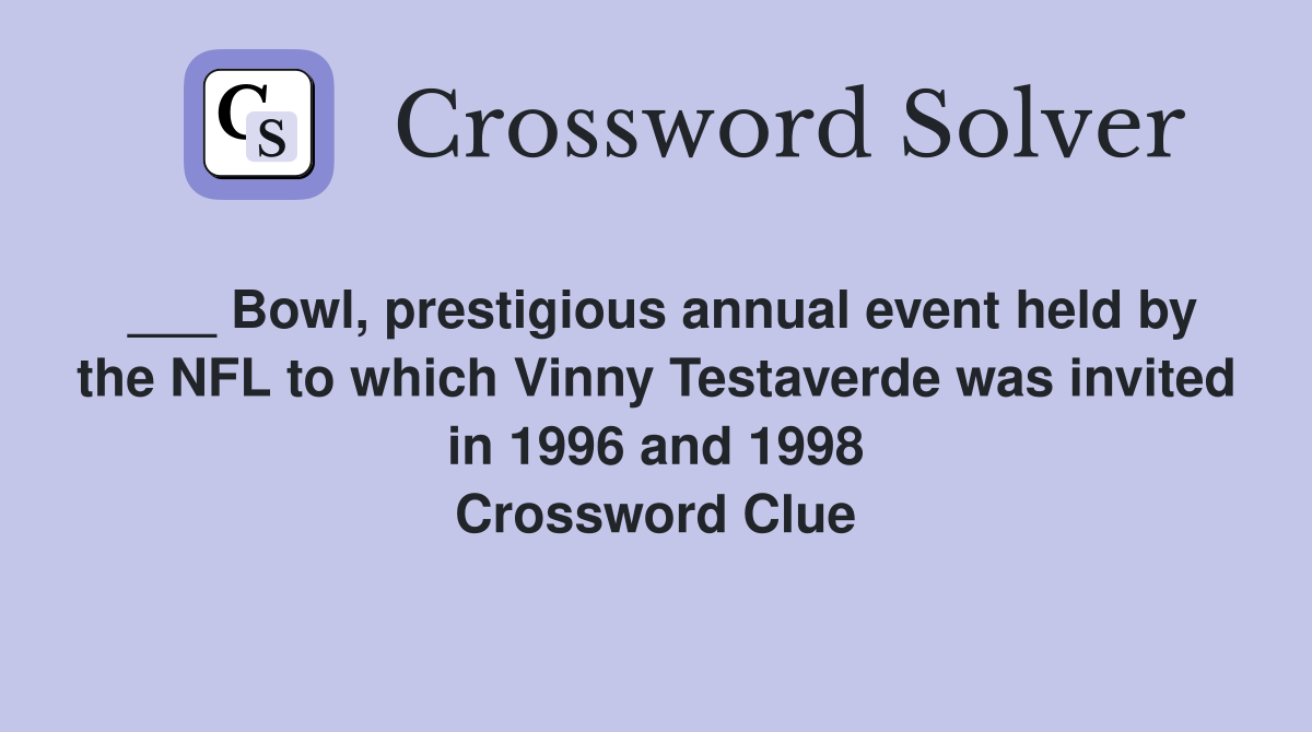___ Bowl, prestigious annual event held by the NFL to which Vinny Testaverde was invited in 1996 and 1998 Crossword Clue