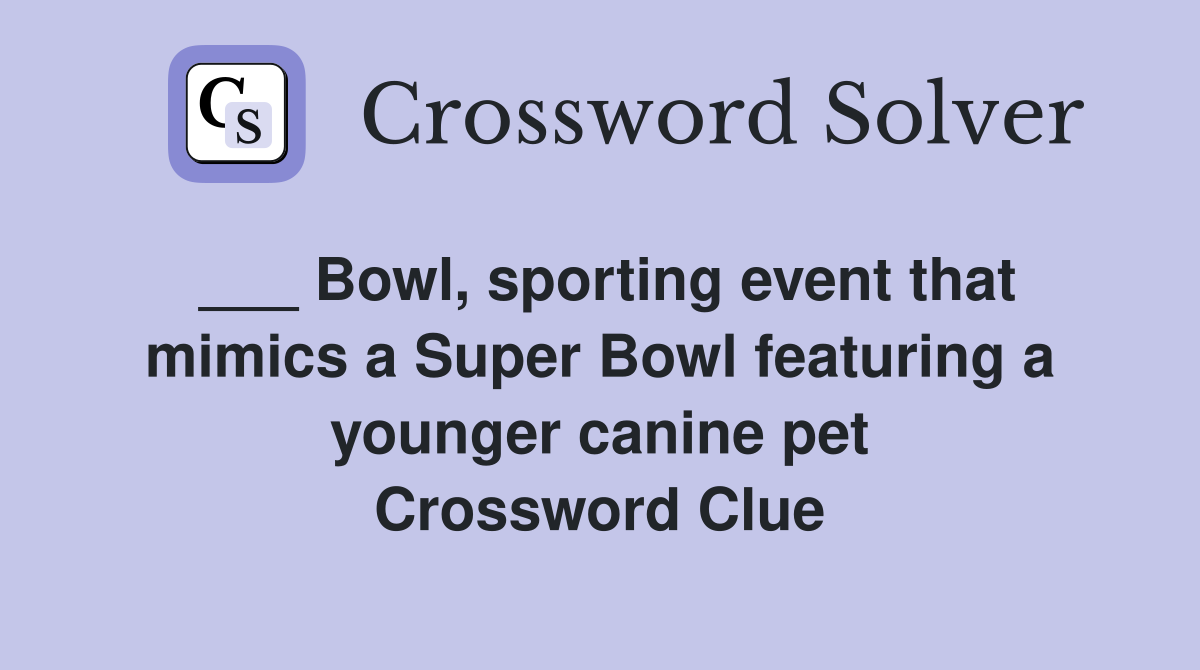 ___ Bowl, sporting event that mimics a Super Bowl featuring a younger canine pet Crossword Clue
