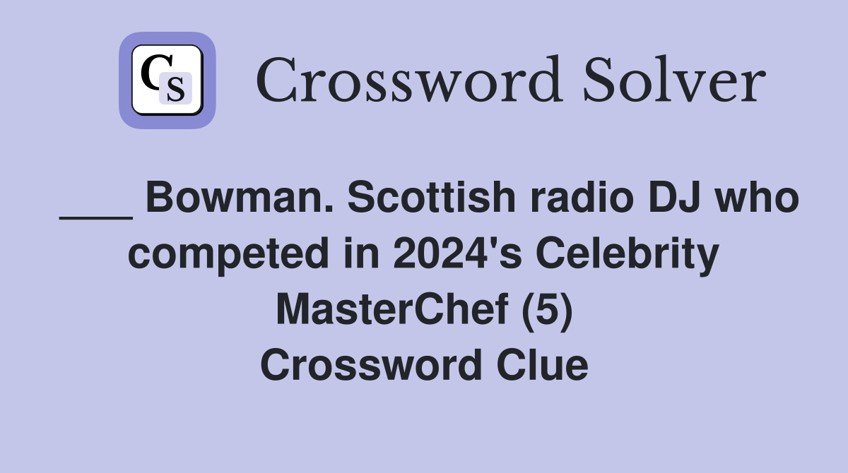 ___ Bowman. Scottish radio DJ who competed in 2024's Celebrity MasterChef (5) Crossword Clue