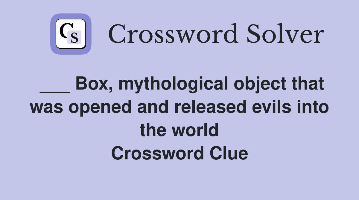 ___ Box, mythological object that was opened and released evils into the world Crossword Clue