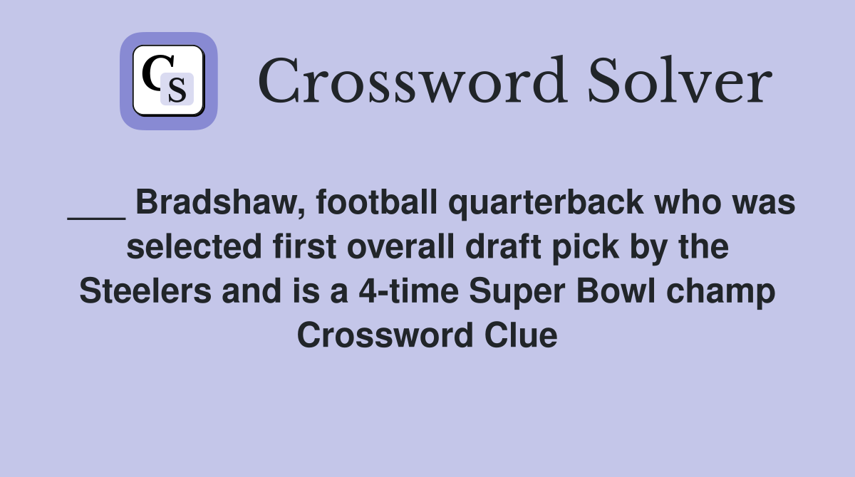 ___ Bradshaw, football quarterback who was selected first overall draft pick by the Steelers and is a 4-time Super Bowl champ Crossword Clue