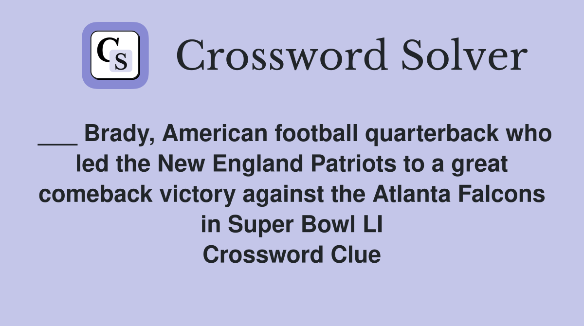 ___ Brady, American football quarterback who led the New England Patriots to a great comeback victory against the Atlanta Falcons in Super Bowl LI Crossword Clue