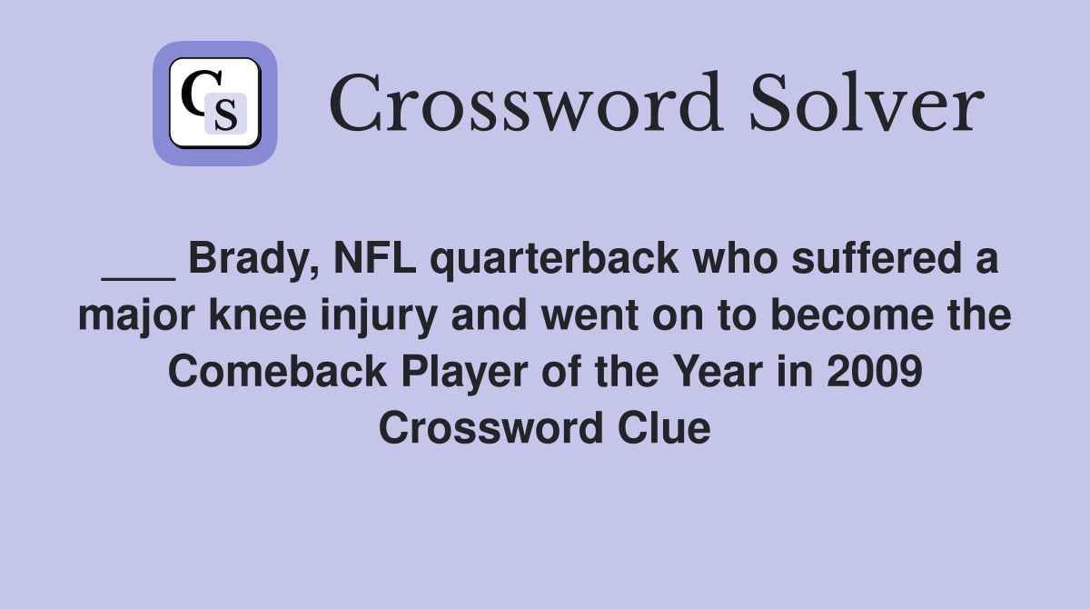 ___ Brady, NFL quarterback who suffered a major knee injury and went on to become the Comeback Player of the Year in 2009 Crossword Clue