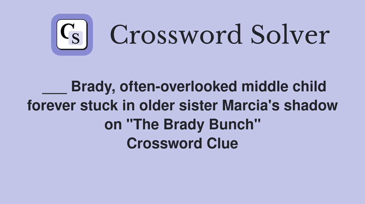 ___ Brady, often-overlooked middle child forever stuck in older sister Marcia's shadow on "The Brady Bunch" Crossword Clue